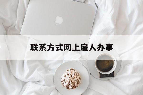最新联系方式网上雇人办事方法分析(最方便真实的嘉兴网上雇人花钱办事方法)