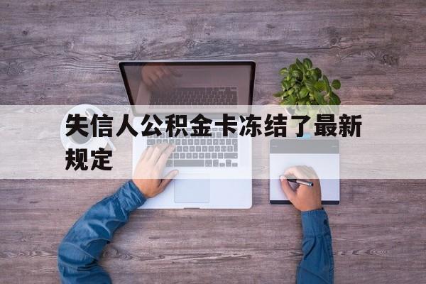 最新失信人公积金卡冻结了最新规定方法分析(最方便真实的嘉兴失信被执行人的住房公积金会执行吗?方法)