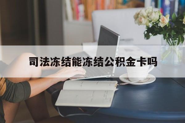 最新司法冻结能冻结公积金卡吗方法分析(最方便真实的嘉兴法院冻结公积金账户,账户状态会显示什么方法)