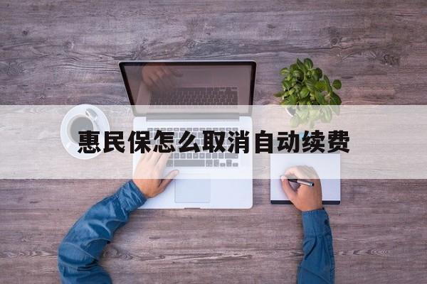 最新惠民保怎么取消自动续费方法分析(最方便真实的嘉兴惠民保怎么取消自动续费会员方法)