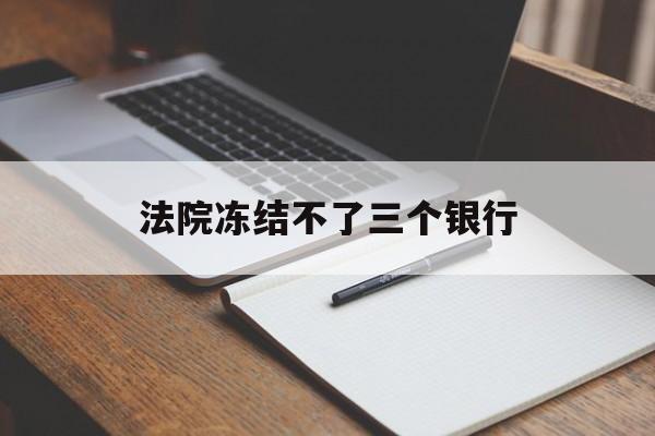 最新法院冻结不了三个银行方法分析(最方便真实的嘉兴法院冻结不了三个银行是怎么回事?方法)