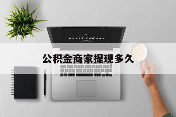 最新公积金商家提现多久方法分析(最方便真实的嘉兴公积金一般提现多久到账方法)
