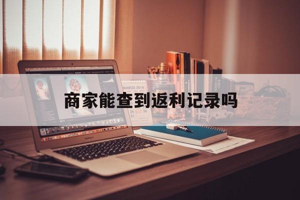 最新商家能查到返利记录吗方法分析(最方便真实的嘉兴店家知道用没用返利软件吗方法)