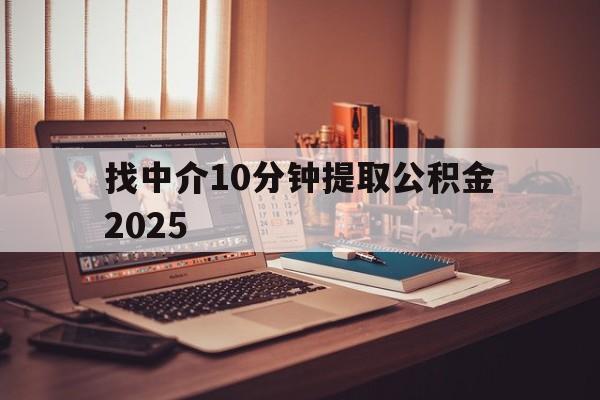 最新找中介10分钟提取公积金2025方法分析(最方便真实的嘉兴正规中介提取公积金方法)