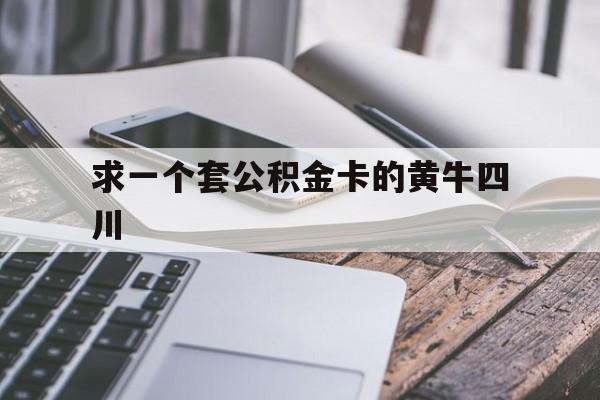 最新求一个套公积金卡的黄牛四川方法分析(最方便真实的嘉兴四川公积金怎么取出来啊方法)