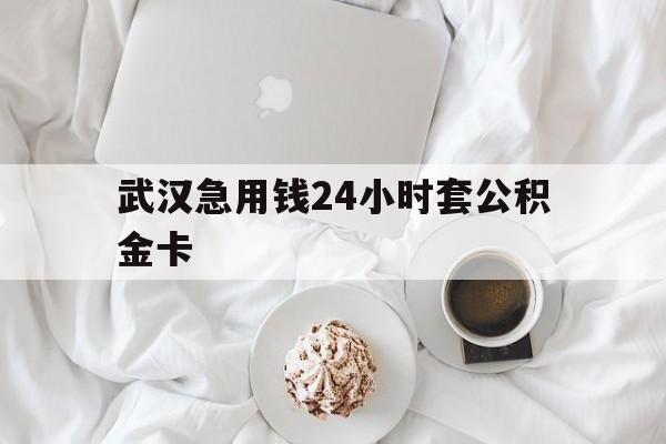 最新武汉急用钱24小时套公积金卡方法分析(最方便真实的嘉兴武汉住房公积金卡方法)
