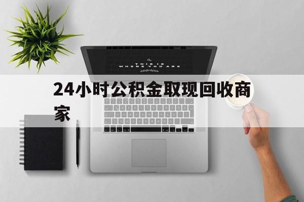 最新24小时公积金取现回收商家方法分析(最方便真实的嘉兴公积金取现需要多少手续费方法)