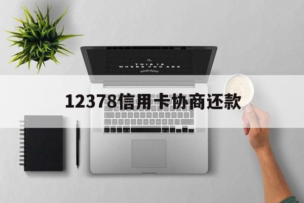 最新12378信用卡协商还款方法分析(最方便真实的嘉兴12378信用卡协商还款是什么?方法)