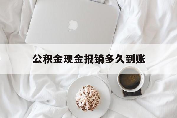 最新公积金现金报销多久到账方法分析(最方便真实的嘉兴公积金现金报销多久到账户方法)