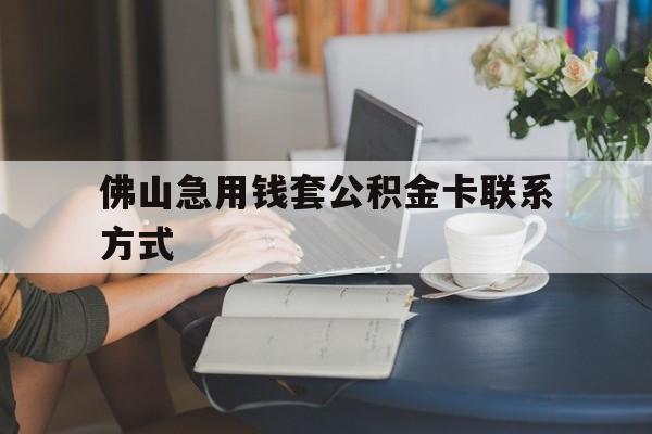 最新佛山急用钱套公积金卡联系方式方法分析(最方便真实的嘉兴佛山住房公积金怎么取出来方法)