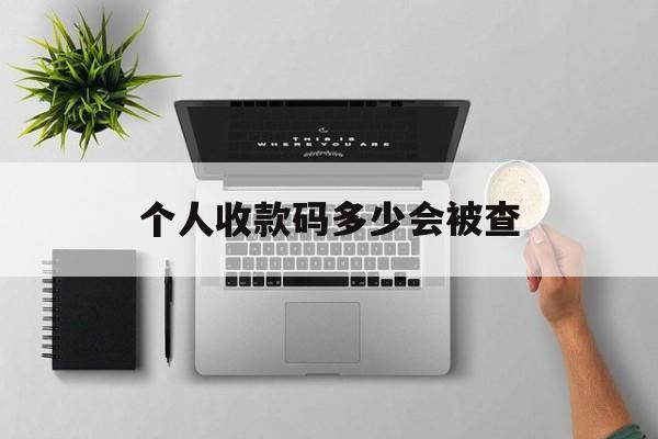 最新个人收款码多少会被查方法分析(最方便真实的嘉兴个人收款码一天可以收多少方法)