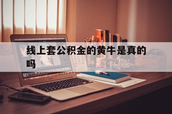 最新线上套公积金的黄牛是真的吗方法分析(最方便真实的嘉兴线下公积金方法)