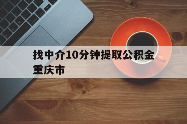 最新找中介10分钟提取公积金重庆市方法分析(最方便真实的嘉兴重庆公积金代提方法)