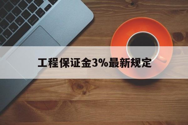 最新工程保证金3%最新规定方法分析(最方便真实的嘉兴工程保证金一般按什么比例交方法)