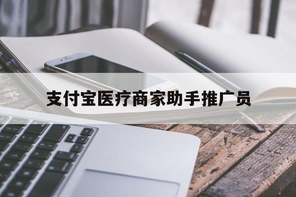 最新支付宝医疗商家助手推广员方法分析(最方便真实的嘉兴支付宝服务商助手推广方法)