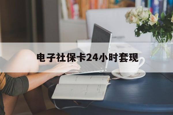 最新电子社保卡24小时套现方法分析(最方便真实的嘉兴电子社保卡提现是真的吗方法)