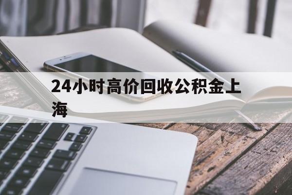 最新24小时高价回收公积金上海方法分析(最方便真实的嘉兴上海公积金如何取出来方法)