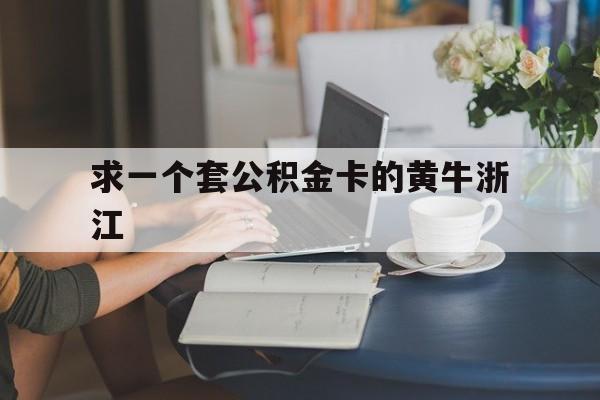 最新求一个套公积金卡的黄牛浙江方法分析(最方便真实的嘉兴住房公积金找黄牛能取出来吗?方法)