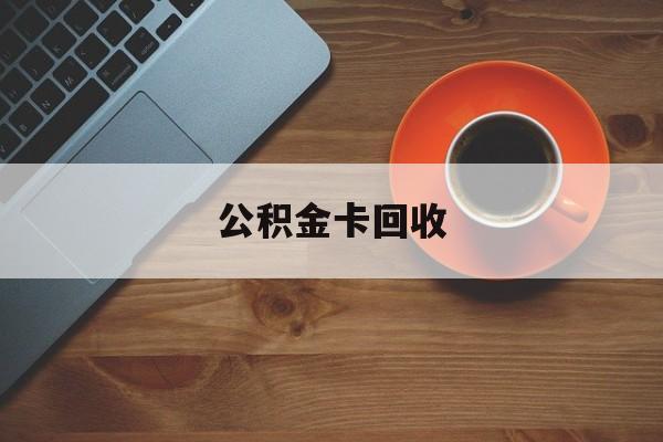最新公积金卡回收方法分析(最方便真实的嘉兴旧的公积金卡怎么换新的方法)