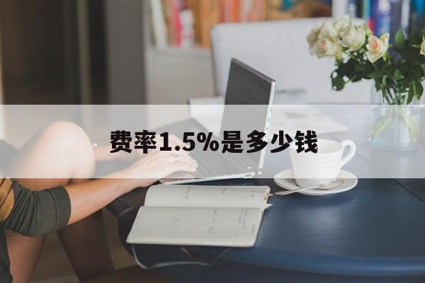 最新费率1.5%是多少钱方法分析(最方便真实的嘉兴费率136%是多少方法)