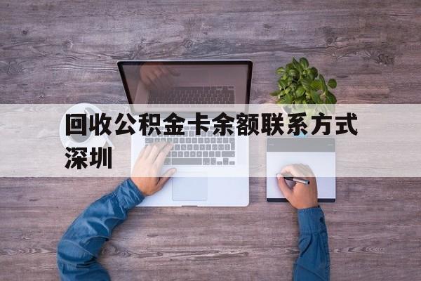 最新回收公积金卡余额联系方式深圳方法分析(最方便真实的嘉兴深圳住房公积金卡掉了怎么办方法)