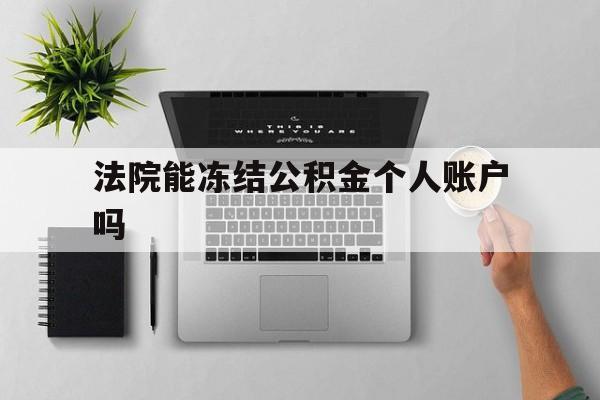 最新法院能冻结公积金个人账户吗方法分析(最方便真实的嘉兴法院能否冻结公积金账户方法)