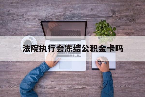 最新法院执行会冻结公积金卡吗方法分析(最方便真实的嘉兴法院会冻结住房公积金账户吗方法)