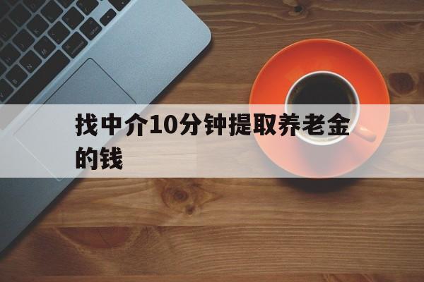 最新找中介10分钟提取养老金的钱方法分析(最方便真实的嘉兴养老保险中介方法)