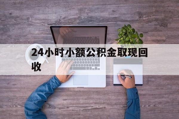 最新24小时小额公积金取现回收方法分析(最方便真实的嘉兴全国小额公积金代提方法)