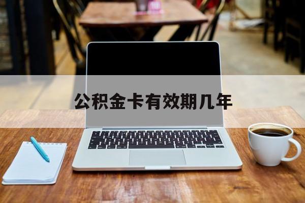 最新公积金卡有效期几年方法分析(最方便真实的嘉兴公积金卡上的有效期限是什么意思方法)