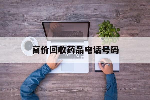 最新高价回收药品电话号码方法分析(最方便真实的嘉兴二手药品回收平台方法)